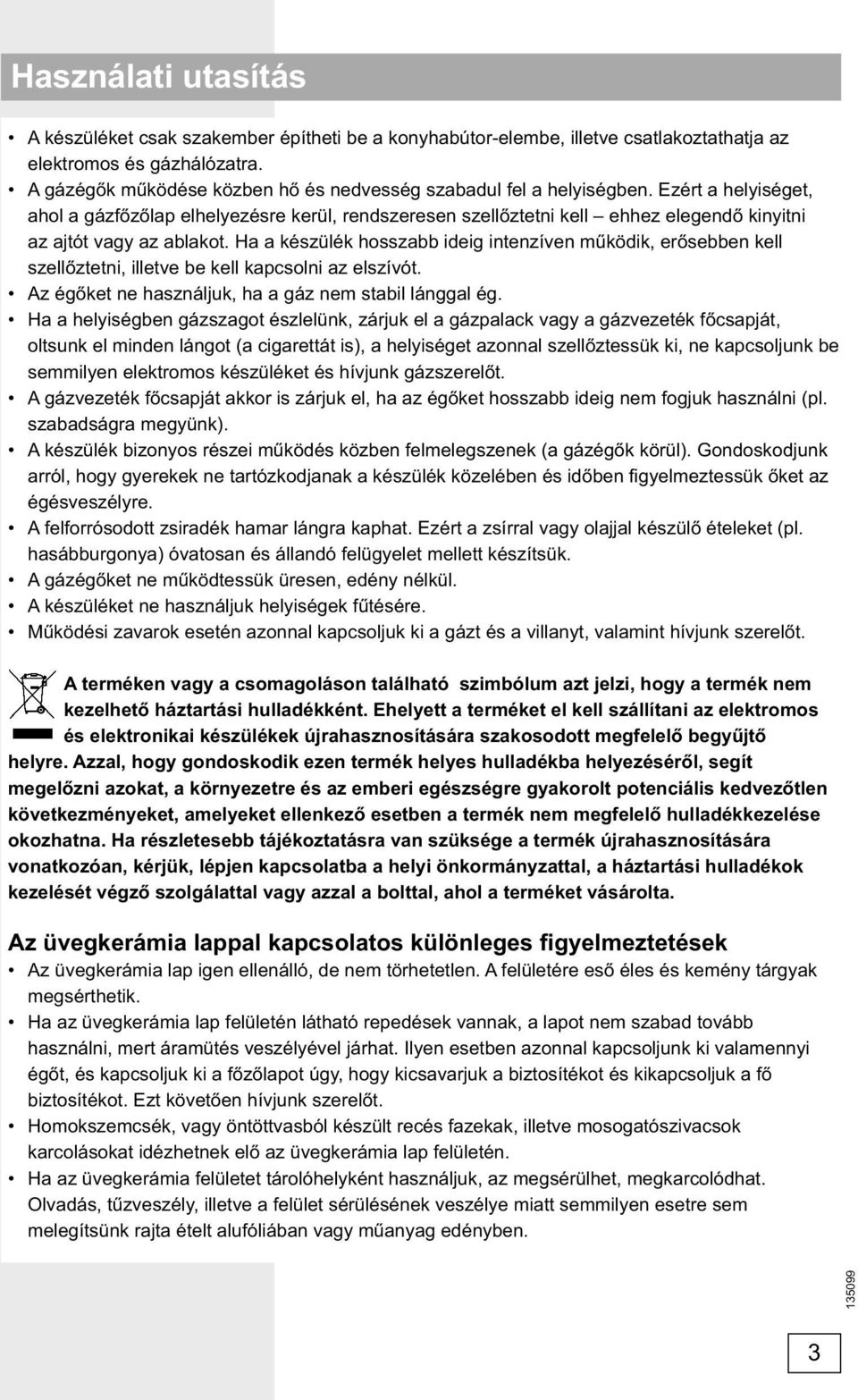 Ezért a helyiséget, ahol a gázfőzőlap elhelyezésre kerül, rendszeresen szellőztetni kell ehhez elegendő kinyitni az ajtót vagy az ablakot.