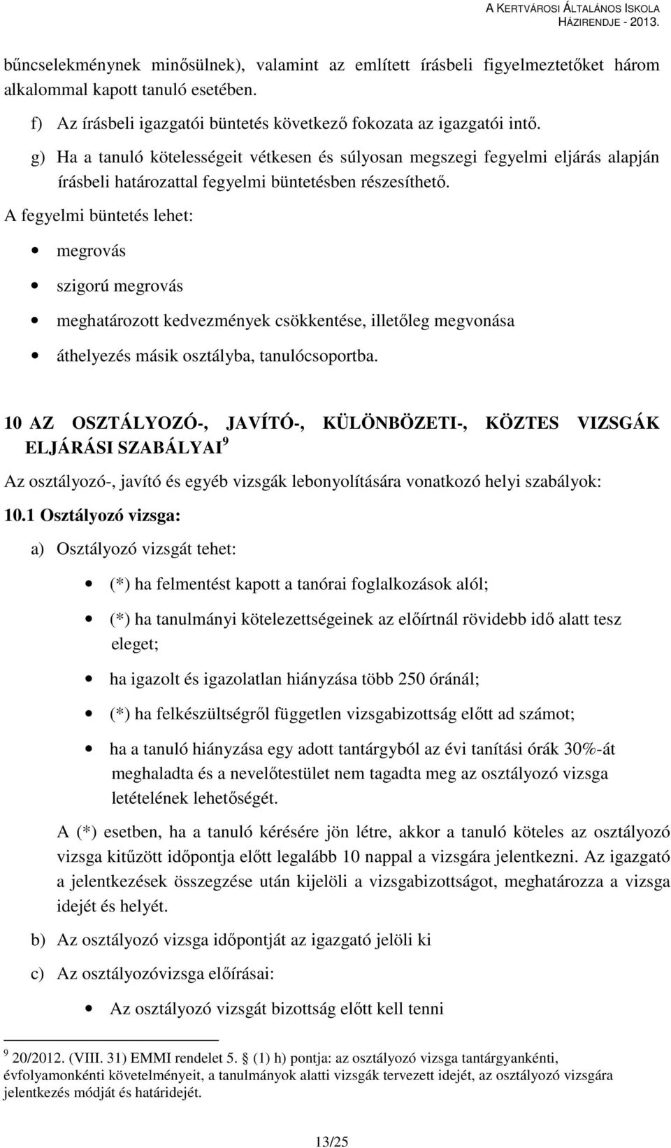 A fegyelmi büntetés lehet: megrovás szigorú megrovás meghatározott kedvezmények csökkentése, illetőleg megvonása áthelyezés másik osztályba, tanulócsoportba.