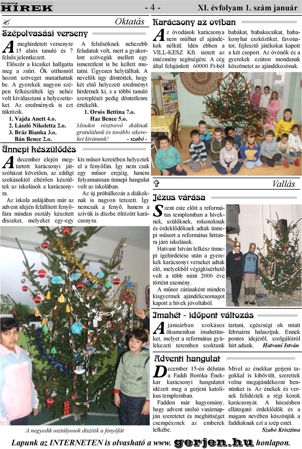 z iskola aulájában már az advent idején felállított fenyıfára minden osztály készített díszeket, melyeket egy-egy Oktatás felsısöknek nehezebb feladatuk volt, mert a gyakorlott szövegük mellett egy