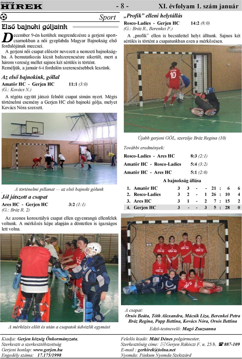 Reméljük, a január 6-i fordulón szerencsésebbek leszünk. z elsı bajnokink, góllal matır HC - Gerjen HC 11:1 (3:0) (G.: Kovács N.) régóta együtt játszó felnıtt csapat simán nyert.