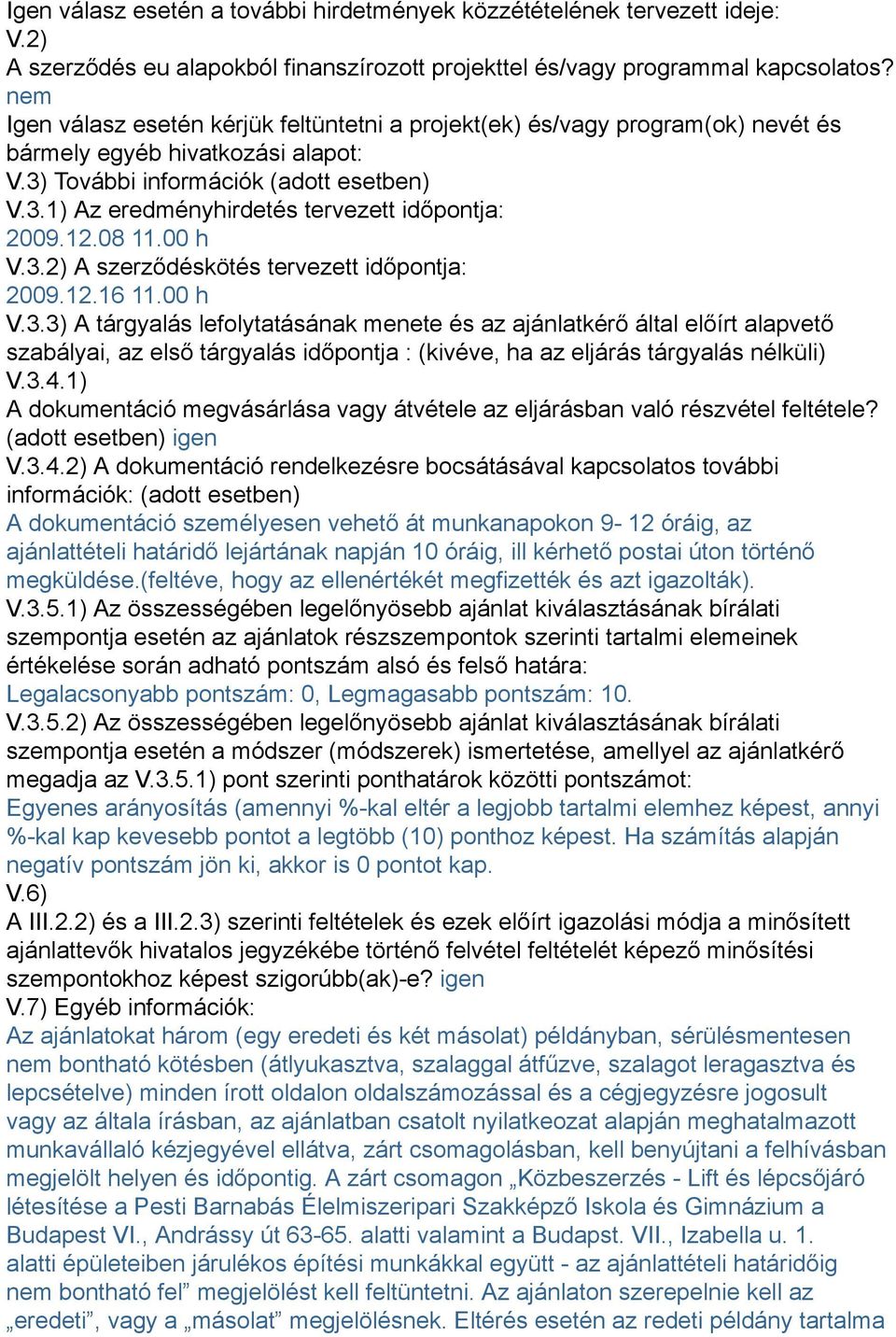 12.08 11.00 h V.3.2) A szerződéskötés tervezett időpontja: 2009.12.16 11.00 h V.3.3) A tárgyalás lefolytatásának menete és az ajánlatkérő által előírt alapvető szabályai, az első tárgyalás időpontja : (kivéve, ha az eljárás tárgyalás nélküli) V.