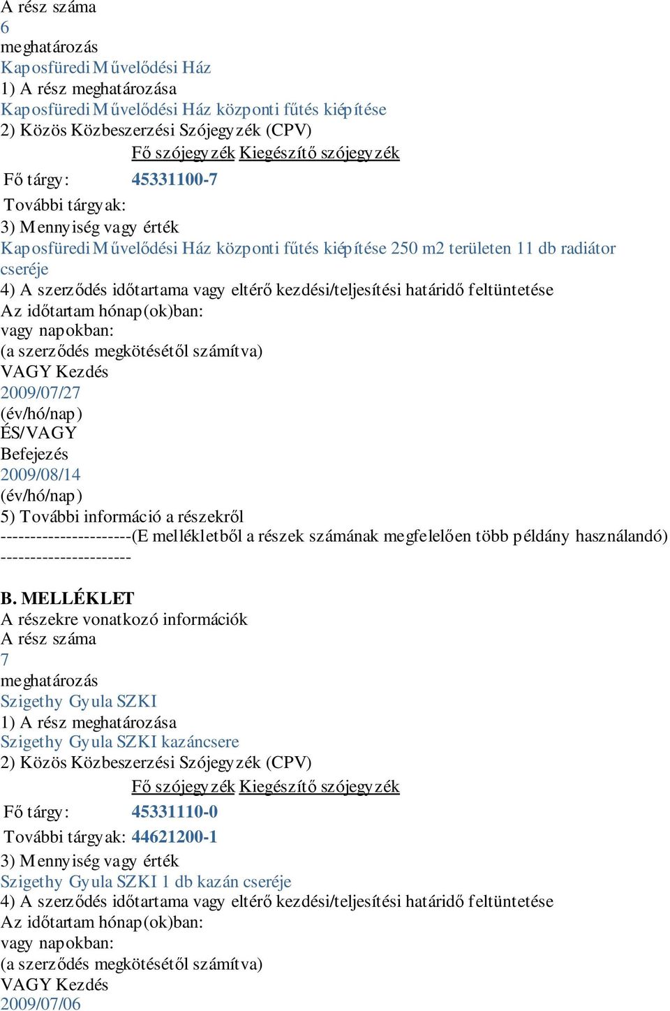 eltérő kezdési/teljesítési határidő feltüntetése Az időtartam hónap(ok)ban: VAGY Kezdés 2009/07/27 ÉS/VAGY Befejezés 2009/08/14 5) További információ a részekről ----------------------(E mellékletből