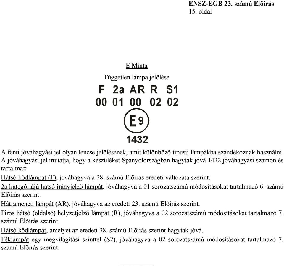 2a kategóriájú hátsó irányjelzõ lámpát, jóváhagyva a 01 sorozatszámú módosításokat tartalmazó 6. számú Elõírás szerint.