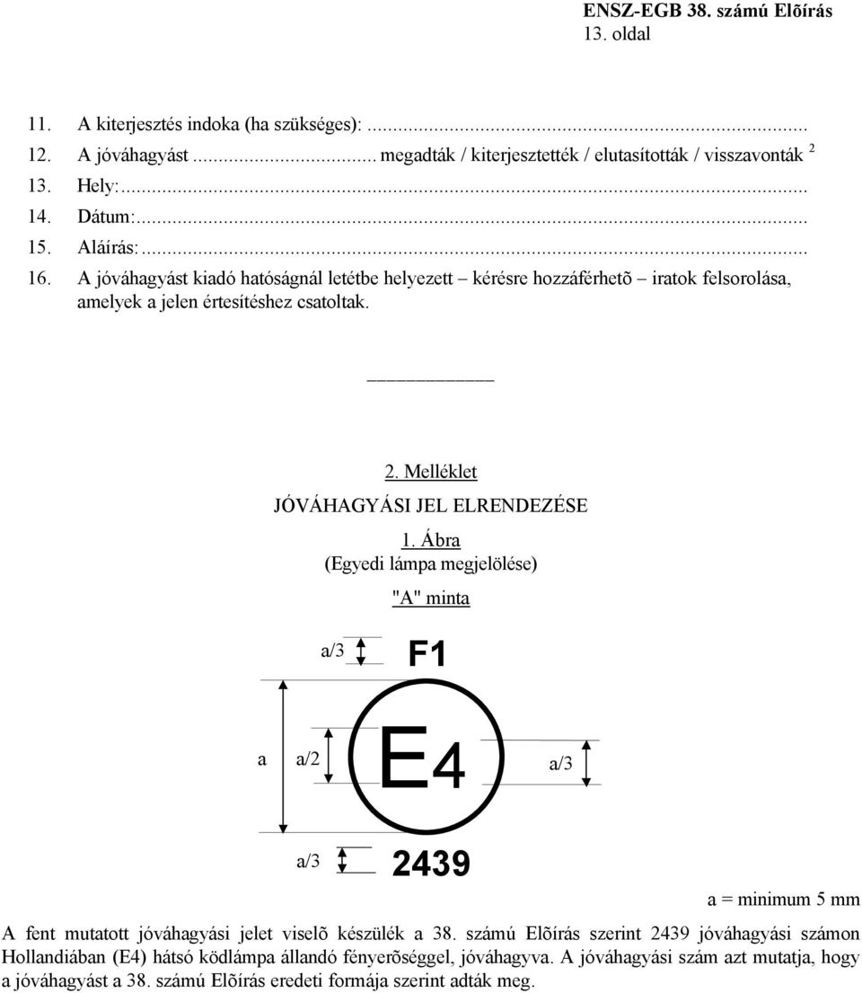 Ábra (Egyedi lámpa megjelölése) "A" minta a/3 F1 a a/2 E4 a/3 a/3 2439 a = minimum 5 mm A fent mutatott jóváhagyási jelet viselõ készülék a 38.