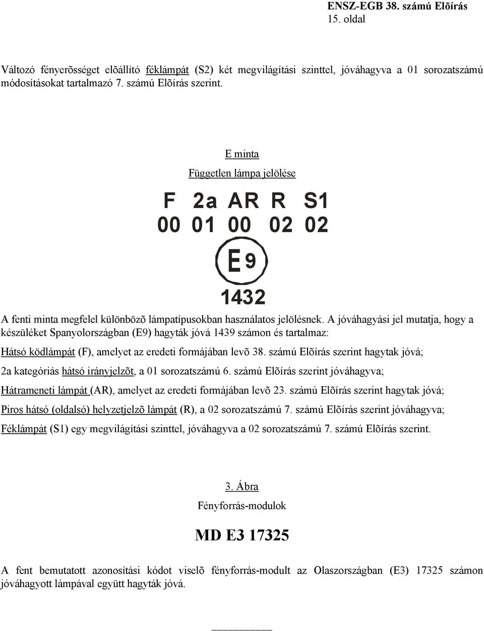 A jóváhagyási jel mutatja, hogy a készüléket Spanyolországban (E9) hagyták jóvá 1439 számon és tartalmaz: Hátsó ködlámpát (F), amelyet az eredeti formájában levõ 38.