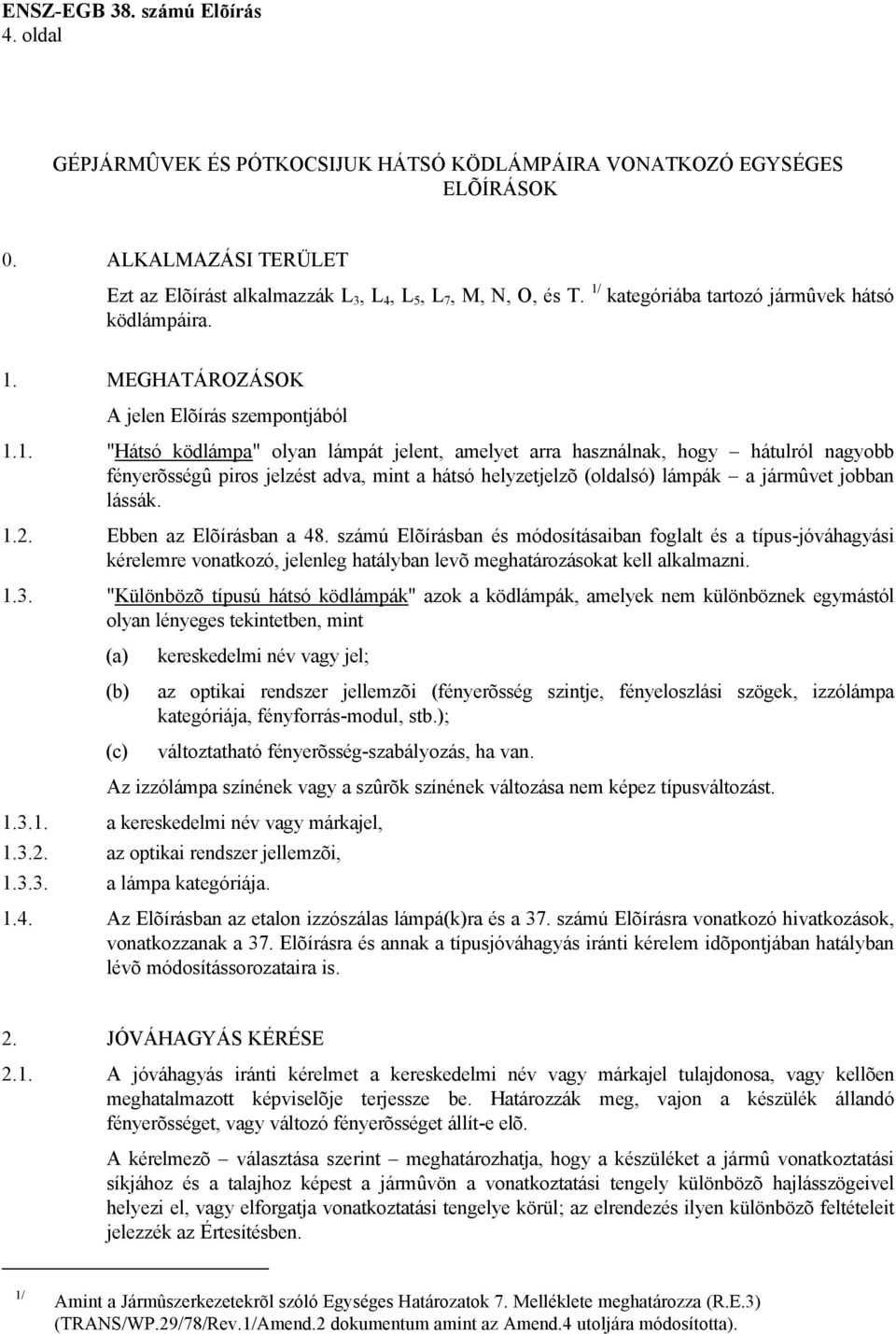 1.2. Ebben az Elõírásban a 48. számú Elõírásban és módosításaiban foglalt és a típus-jóváhagyási kérelemre vonatkozó, jelenleg hatályban levõ meghatározásokat kell alkalmazni. 1.3.