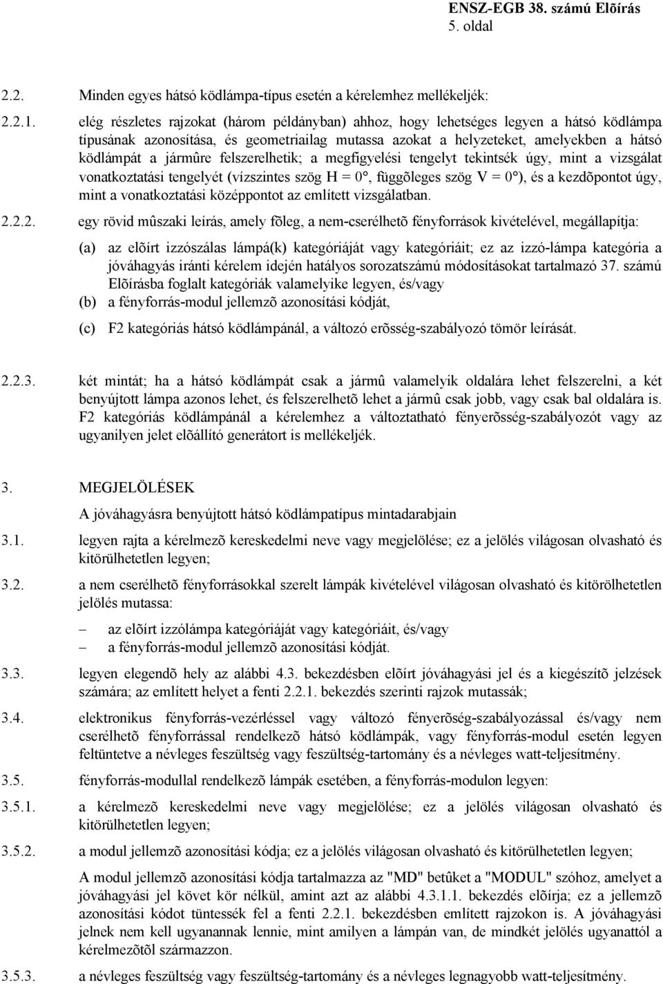 felszerelhetik; a megfigyelési tengelyt tekintsék úgy, mint a vizsgálat vonatkoztatási tengelyét (vízszintes szög H = 0, függõleges szög V = 0 ), és a kezdõpontot úgy, mint a vonatkoztatási