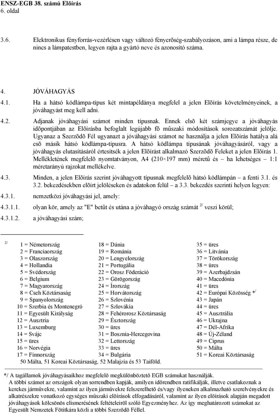 Ennek elsõ két számjegye a jóváhagyás idõpontjában az Elõírásba befoglalt legújabb fõ mûszaki módosítások sorozatszámát jelölje.