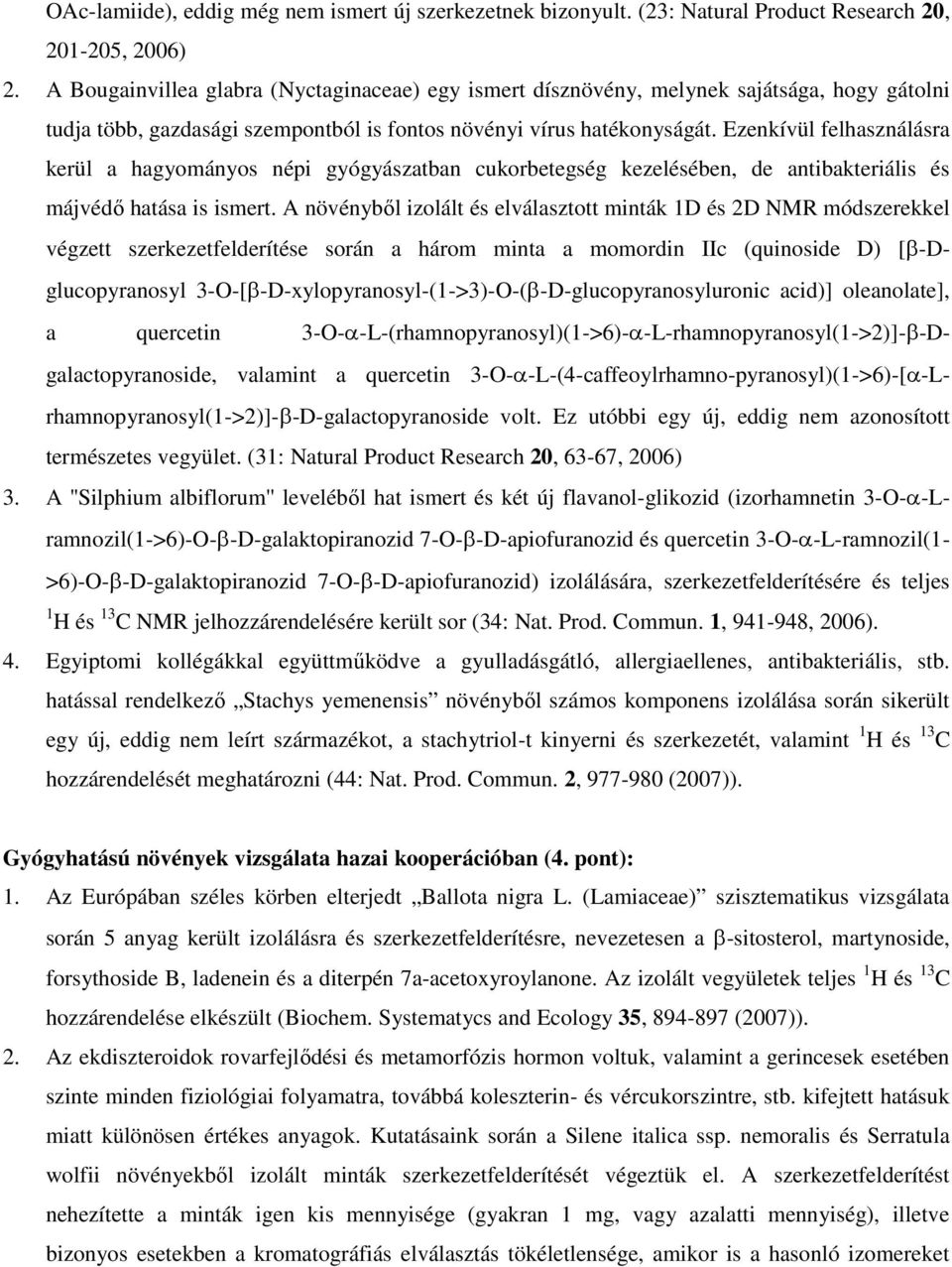 Ezenkívül felhasználásra kerül a hagyományos népi gyógyászatban cukorbetegség kezelésében, de antibakteriális és májvédő hatása is ismert.