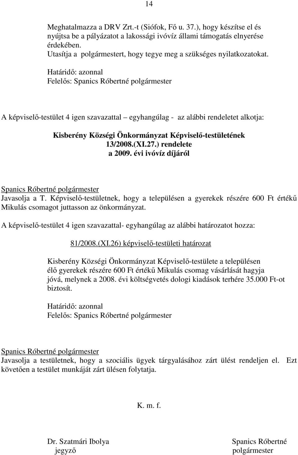 Határidı: azonnal Felelıs: A képviselı-testület 4 igen szavazattal egyhangúlag - az alábbi rendeletet alkotja: Kisberény Községi Önkormányzat Képviselı-testületének 13/2008.(XI.27.) rendelete a 2009.
