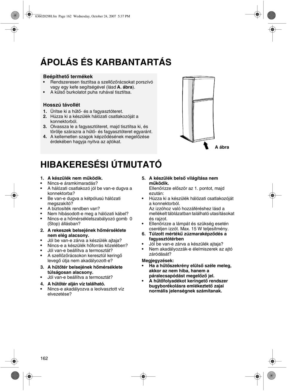 Olvassza le a fagyasztóteret, majd tisztítsa ki, és törölje szárazra a hűtő- és fagyasztóteret egyaránt. 4. A kellemetlen szagok képződésének megelőzése érdekében hagyja nyitva az ajtókat.