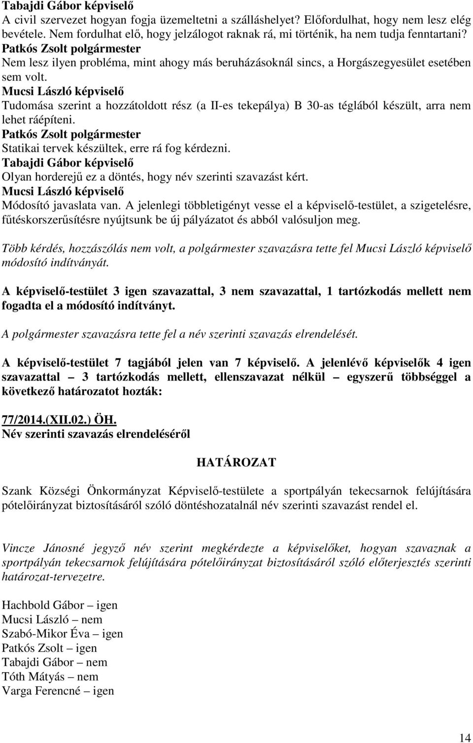 Mucsi László képviselő Tudomása szerint a hozzátoldott rész (a II-es tekepálya) B 30-as téglából készült, arra nem lehet ráépíteni. Statikai tervek készültek, erre rá fog kérdezni.