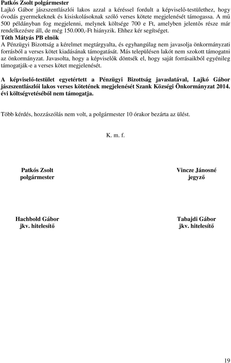 A Pénzügyi Bizottság a kérelmet megtárgyalta, és egyhangúlag nem javasolja önkormányzati forrásból a verses kötet kiadásának támogatását. Más településen lakót nem szokott támogatni az önkormányzat.