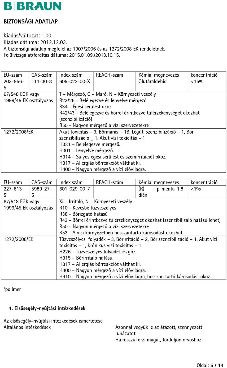 szervezetekre 1272/2008/EK Akut 3, Bőrmarás 1B, Légúti szenzibilizáció 1, Bőr szenzibilizáció _ 1, Akut vízi 1 H331 Belélegezve mérgező. H301 Lenyelve mérgező.