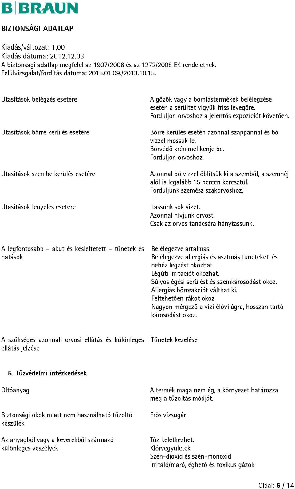 Forduljunk szemész szakorvoshoz. Itassunk sok vizet. Azonnal hívjunk orvost. Csak az orvos tanácsára hánytassunk. A legfontosabb akut és késleltetett tünetek és hatások Belélegezve ártalmas.