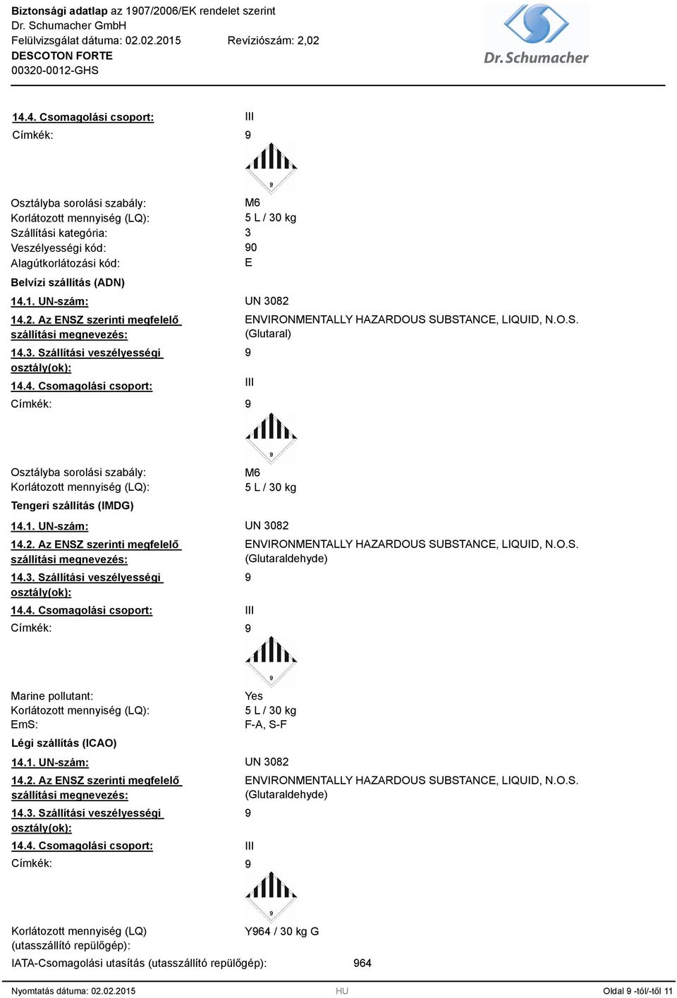 O.S. (Glutaral) Osztályba sorolási szabály: Korlátozott mennyiség (LQ): Tengeri szállítás (IMDG) M6 5 L / 30 kg 14.1. UN-szám: UN 3082 14.2. Az ENSZ szerinti megfelelő szállítási megnevezés: 14.3. Szállítási veszélyességi osztály(ok): 14.