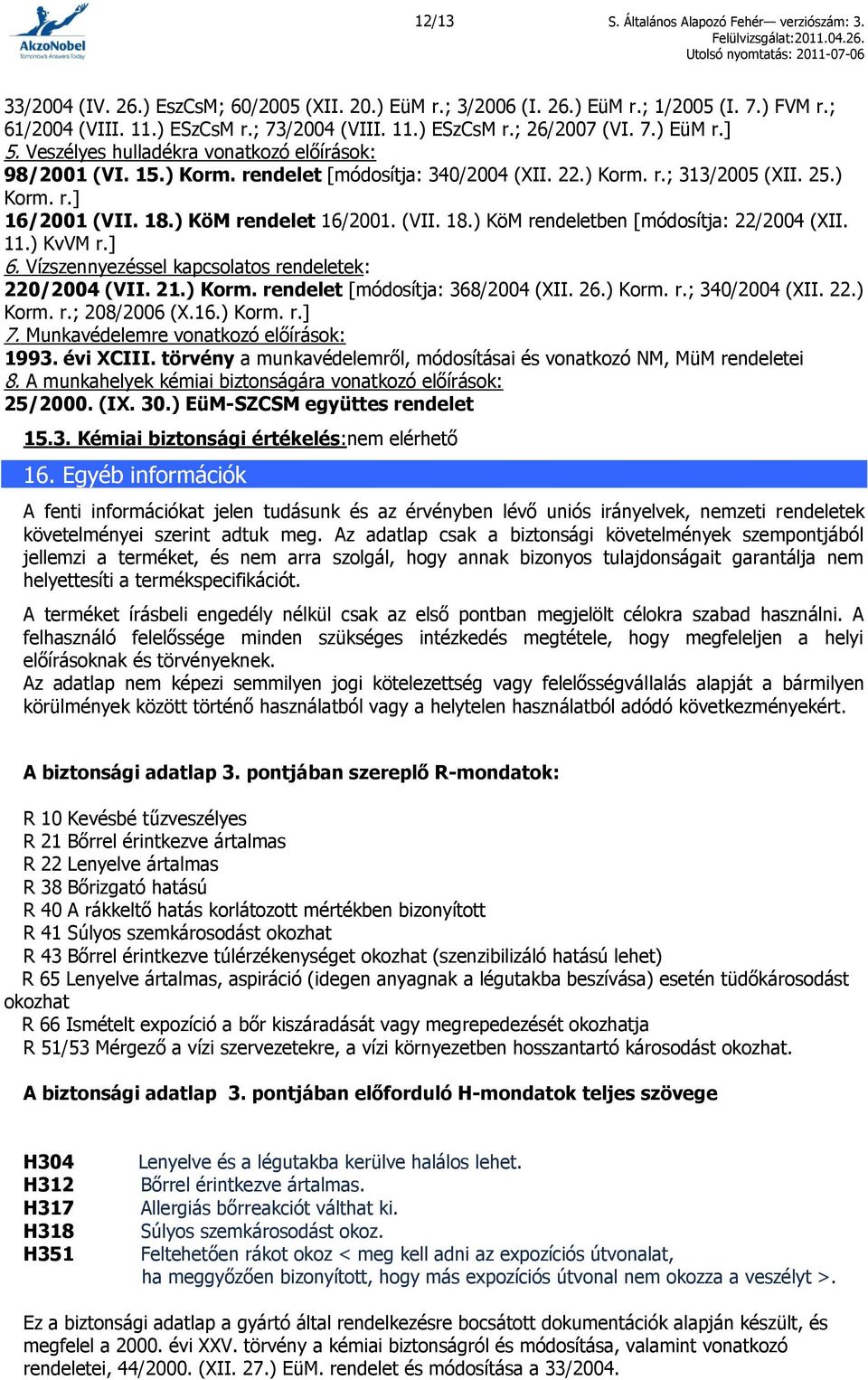 ) KöM rendelet 16/2001. (VII. 18.) KöM rendeletben [módosítja: 22/2004 (XII. 11.) KvVM r.] 6. Vízszennyezéssel kapcsolatos rendeletek: 220/2004 (VII. 21.) Korm. rendelet [módosítja: 368/2004 (XII. 26.