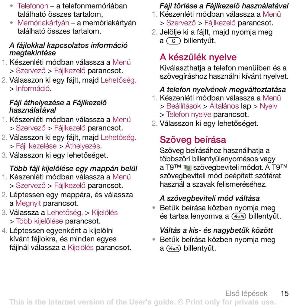 Válasszon ki egy lehetőséget. Több fájl kijelölése egy mappán belül > Szervező > Fájlkezelő 2. Léptessen egy mappára, és válassza a Megnyit 3. Válassza a Lehetőség. > Kijelölés > Több kijelölése 4.
