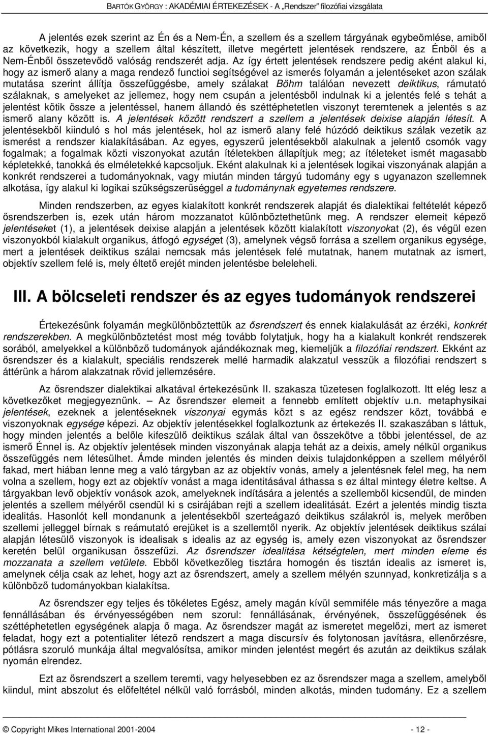 Az így értett jelentések rendszere pedig aként alakul ki, hogy az ismer alany a maga rendez functioi segítségével az ismerés folyamán a jelentéseket azon szálak mutatása szerint állítja