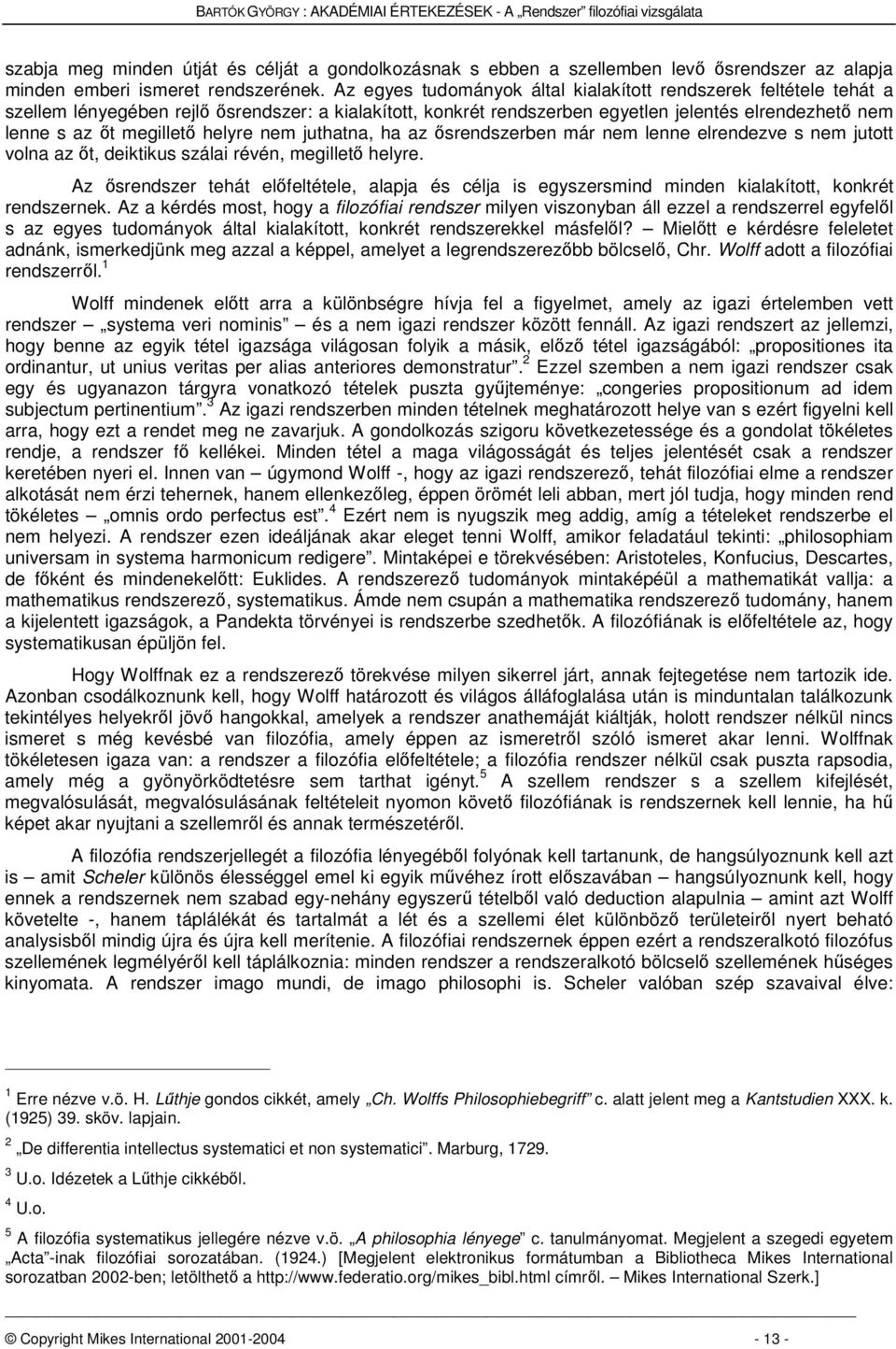 Az egyes tudományok által kialakított rendszerek feltétele tehát a szellem lényegében rejl srendszer: a kialakított, konkrét rendszerben egyetlen jelentés elrendezhet nem lenne s az t megillet helyre