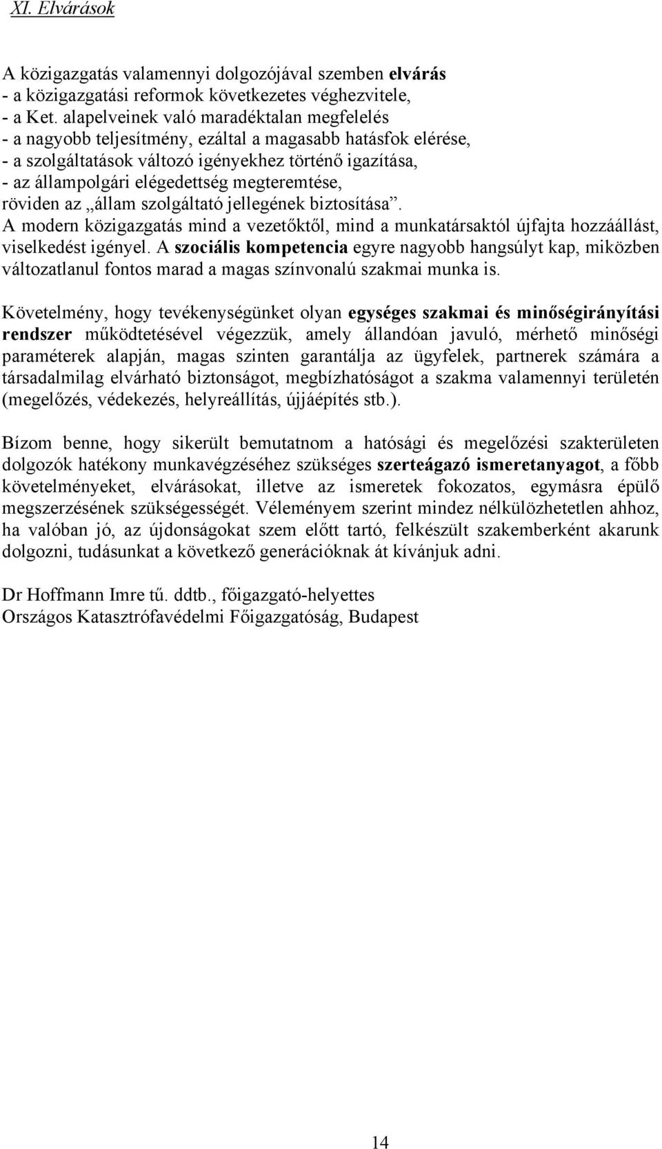 megteremtése, röviden az állam szolgáltató jellegének biztosítása. A modern közigazgatás mind a vezetőktől, mind a munkatársaktól újfajta hozzáállást, viselkedést igényel.