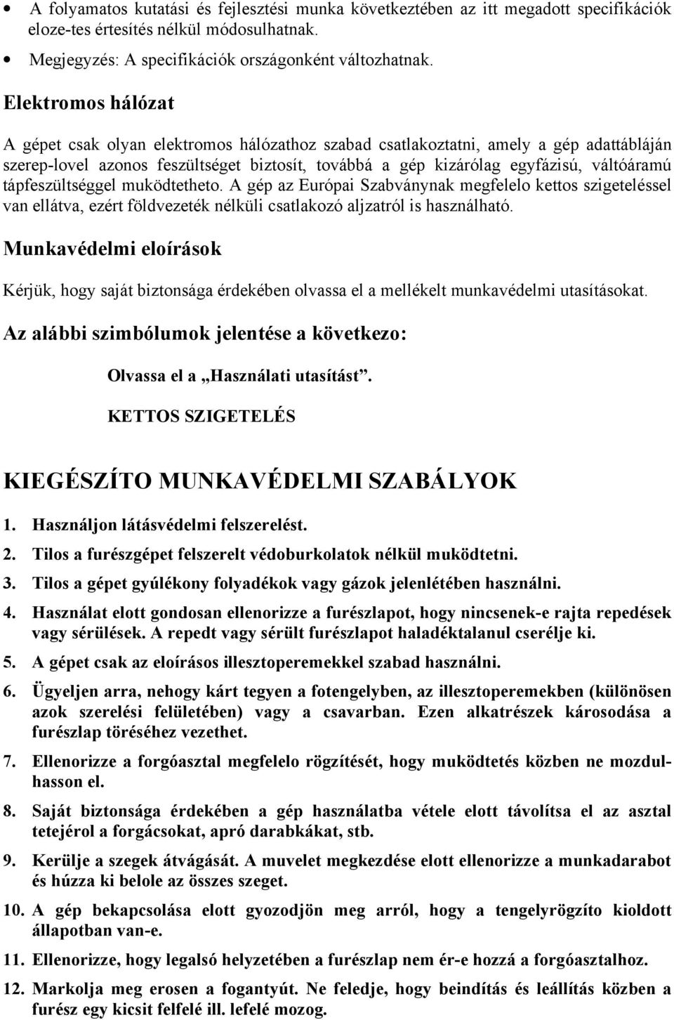 tápfeszültséggel muködtetheto. A gép az Európai Szabványnak megfelelo kettos szigeteléssel van ellátva, ezért földvezeték nélküli csatlakozó aljzatról is használható.