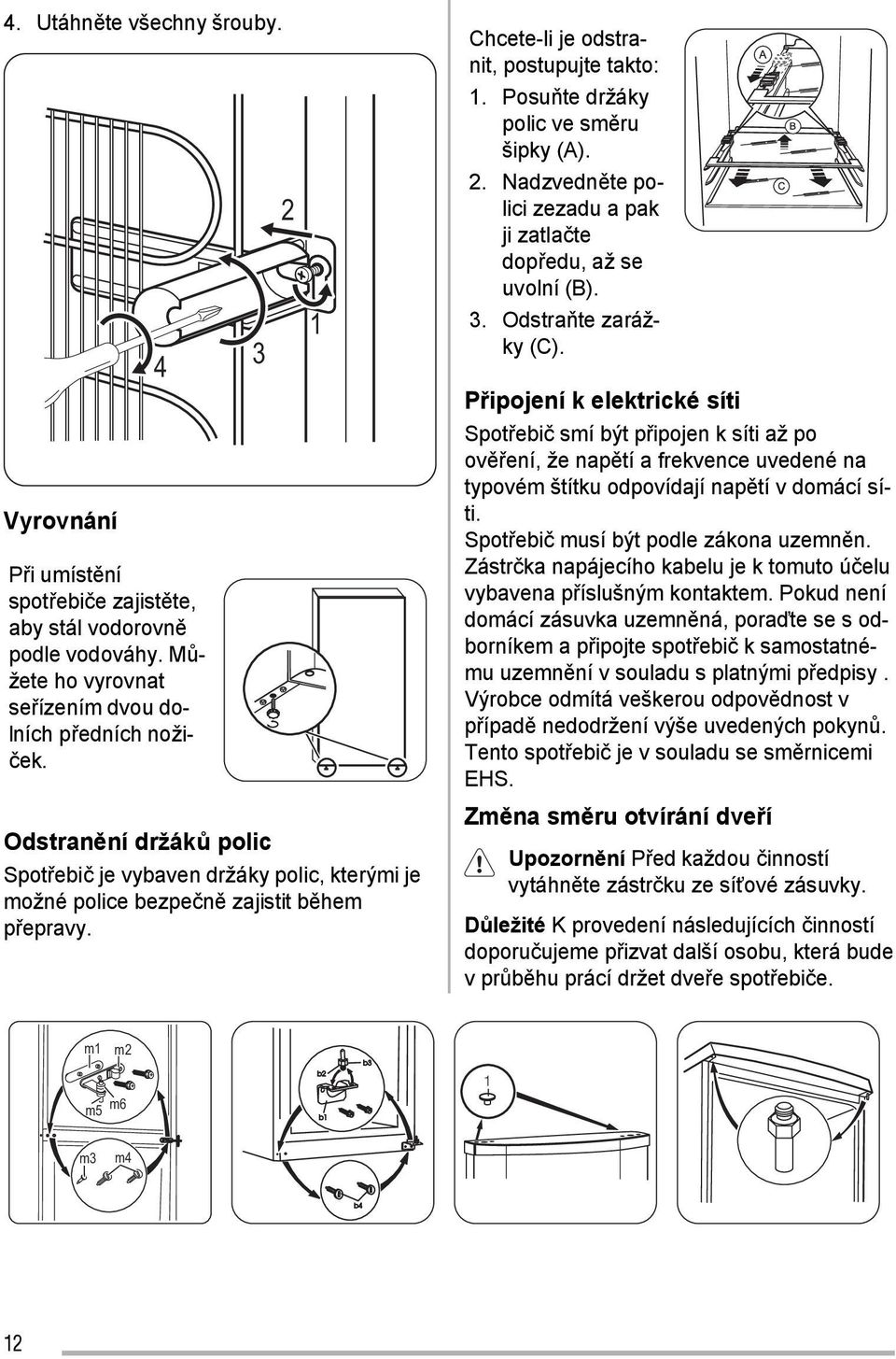 Posuňte držáky polic ve směru šipky (A). 2. Nadzvedněte polici zezadu a pak ji zatlačte dopředu, až se uvolní (B). 3. Odstraňte zarážky (C).