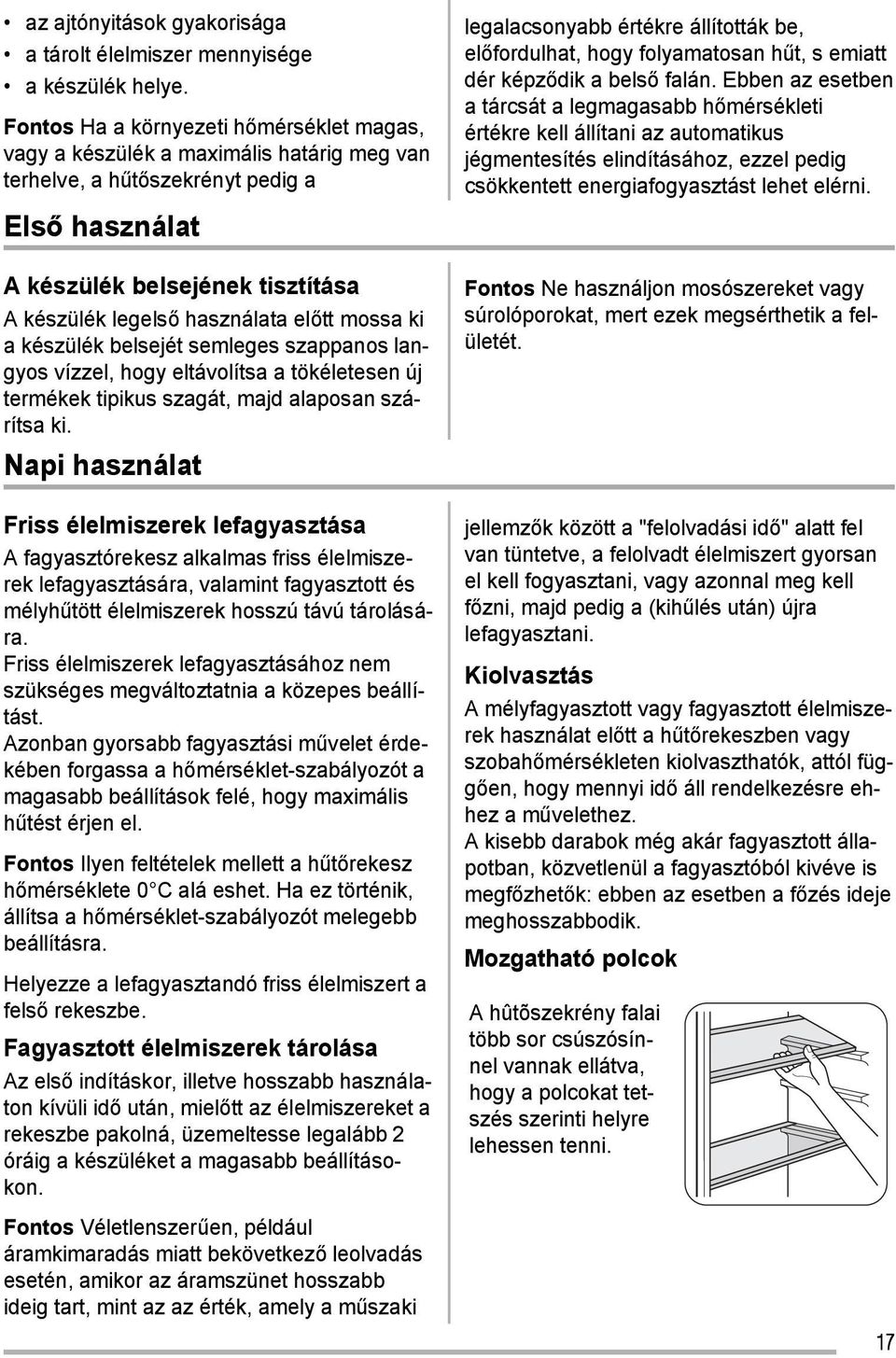 előtt mossa ki a készülék belsejét semleges szappanos langyos vízzel, hogy eltávolítsa a tökéletesen új termékek tipikus szagát, majd alaposan szárítsa ki.