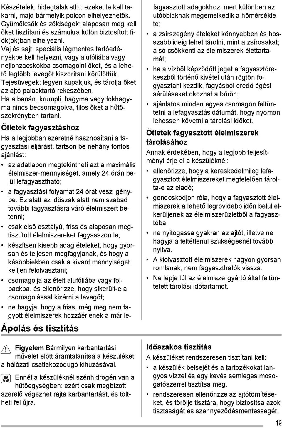 : ezeket le kell takarni, majd bármelyik polcon elhelyezhetők. Gyümölcsök és zöldségek: alaposan meg kell őket tisztítani és számukra külön biztosított fiók(ok)ban elhelyezni.