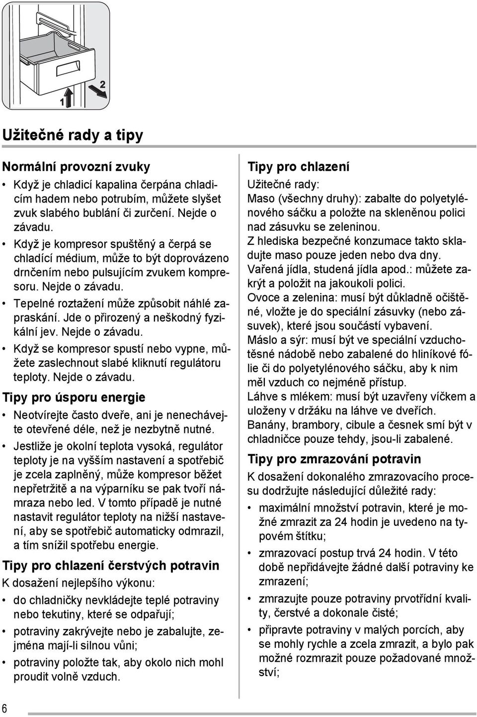 Jde o přirozený a neškodný fyzikální jev. Nejde o závadu. Když se kompresor spustí nebo vypne, můžete zaslechnout slabé kliknutí regulátoru teploty. Nejde o závadu. Tipy pro úsporu energie Neotvírejte často dveře, ani je nenechávejte otevřené déle, než je nezbytně nutné.