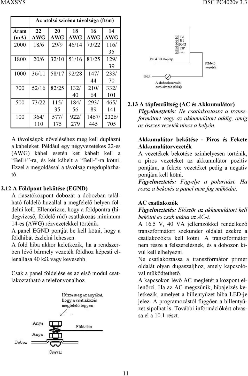 Például egy négyvezetékes 22-es (AWG) kábel esetén két kábelt kell a Bell+ -ra, és két kábelt a Bell- -ra kötni. Ezzel a megoldással a távolság megduplázható. 2.12 A Földpont bekötése (EGND) A riasztóközpont dobozát a dobozban található földelő huzallal a megfelelő helyen földelni kell.