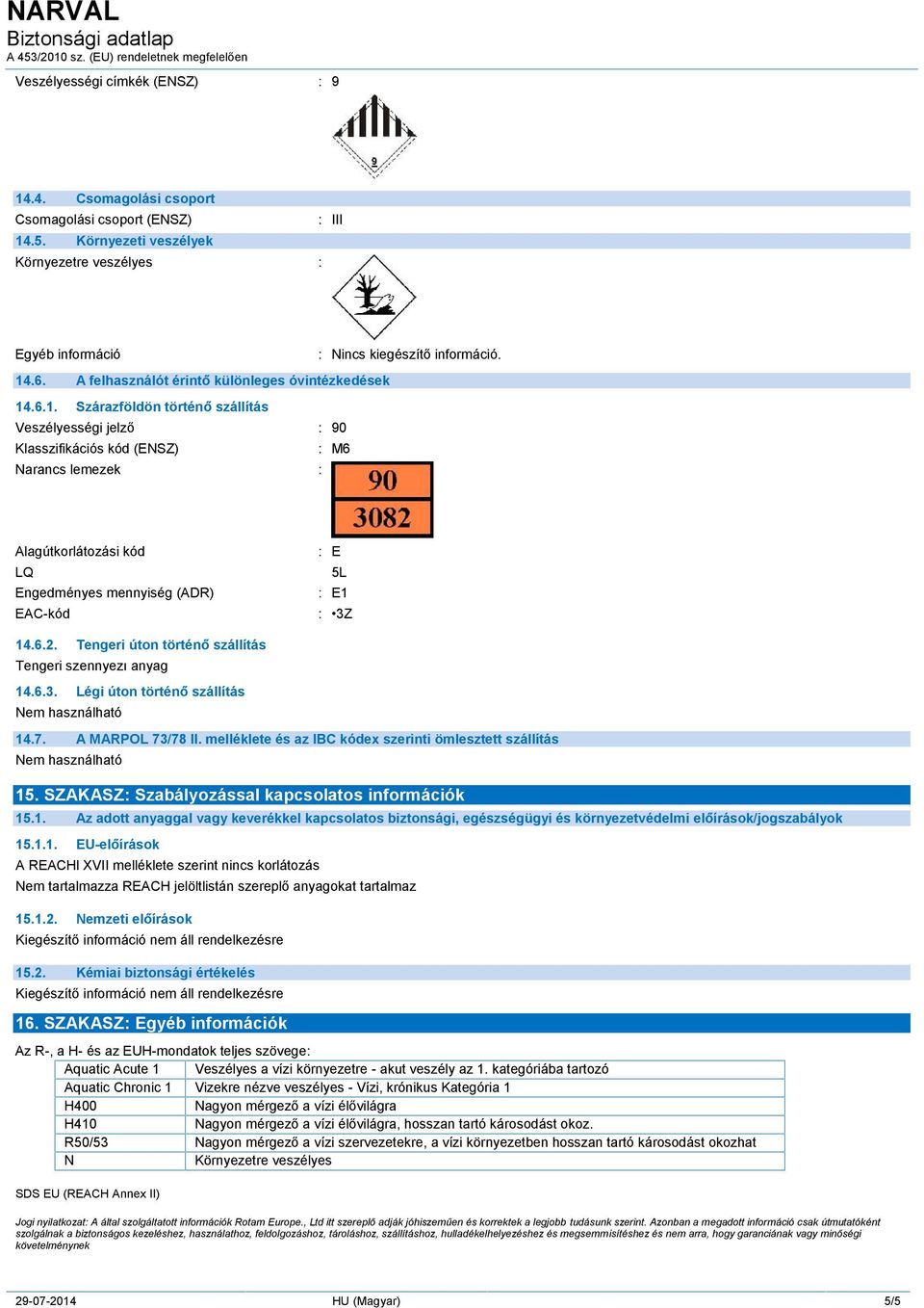 .6.1. Szárazföldön történő szállítás Veszélyességi jelző : 90 Klasszifikációs kód (ENSZ) : M6 Narancs lemezek : Alagútkorlátozási kód LQ Engedményes mennyiség (ADR) EAC-kód : E 5L : E1 : 3Z 14.6.2.