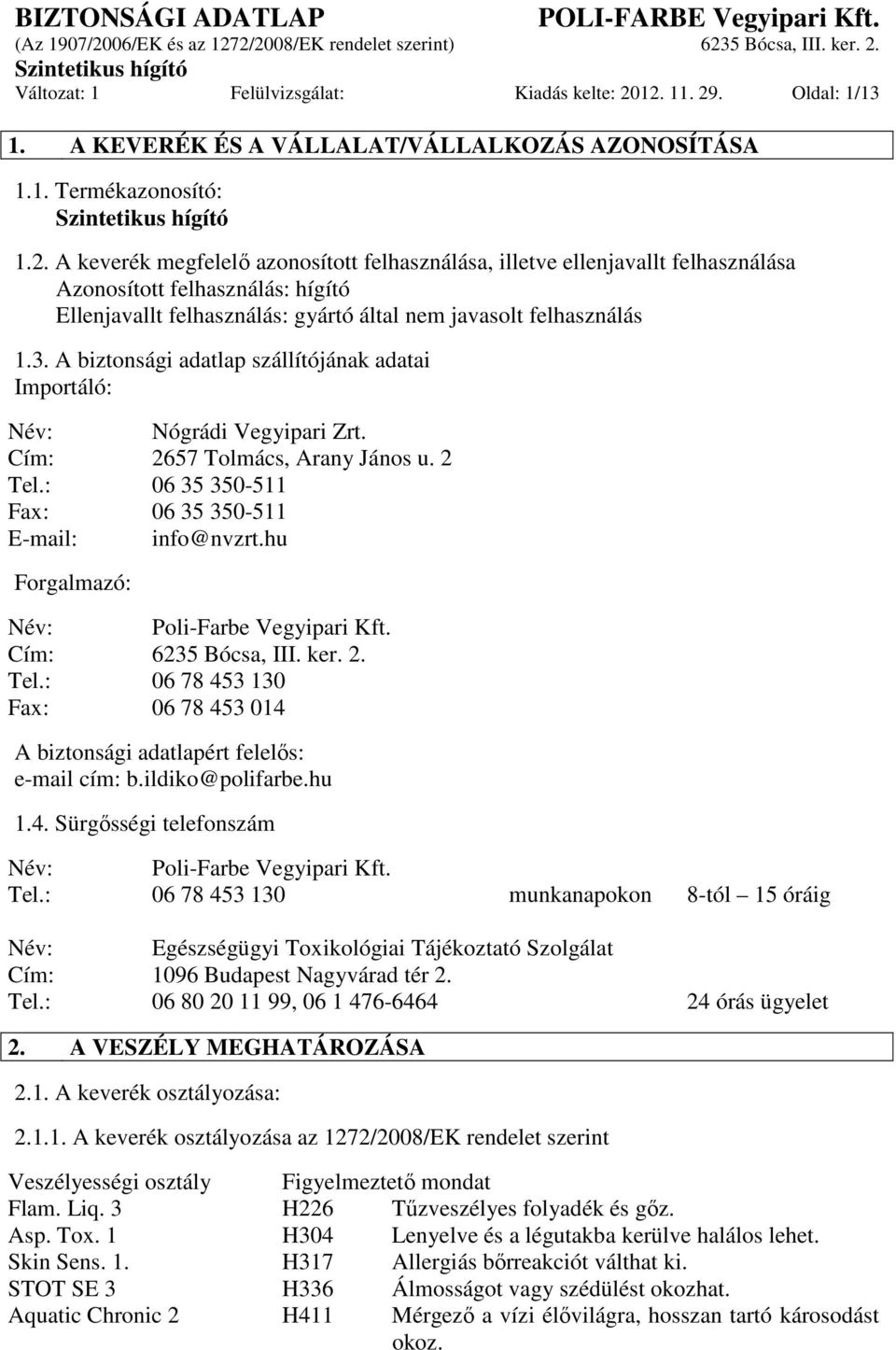 3. A biztonsági adatlap szállítójának adatai Importáló: Név: Nógrádi Vegyipari Zrt. Cím: 2657 Tolmács, Arany János u. 2 Tel.: 06 35 350-511 Fax: 06 35 350-511 E-mail: info@nvzrt.