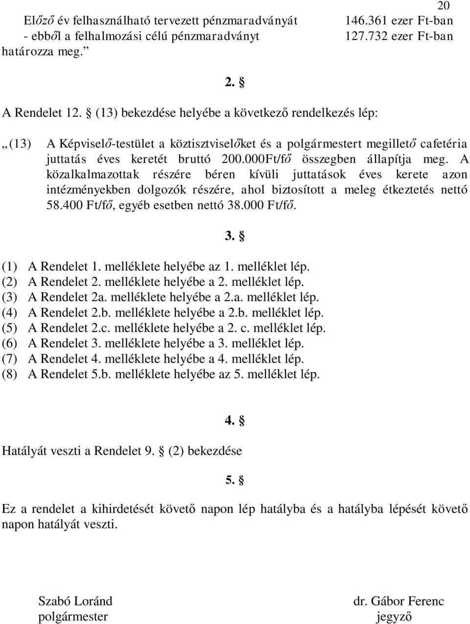 000Ft/fő összegben állapítja meg. A közalkalmazottak részére béren kívüli juttatások éves kerete azon intézményekben dolgozók részére, ahol biztosított a meleg étkeztetés nettó 58.