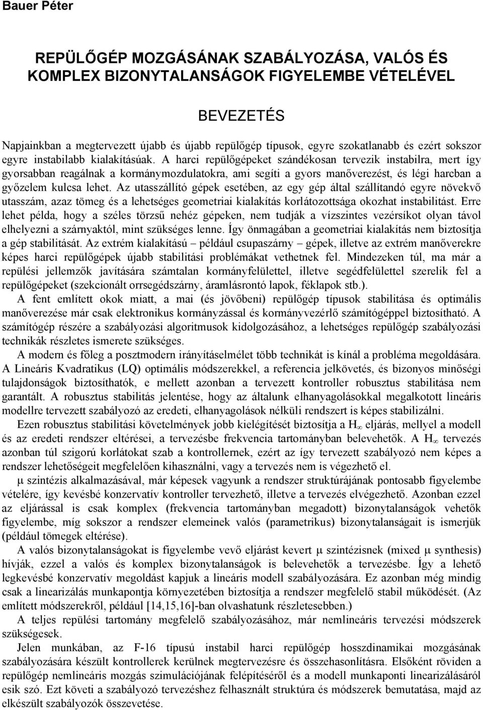 A harci repülőgépeket szándékosan tervezik instabilra, mert így gyorsabban reagálnak a kormánymozdulatokra, ami segíti a gyors manőverezést, és légi harcban a győzelem kulcsa lehet.