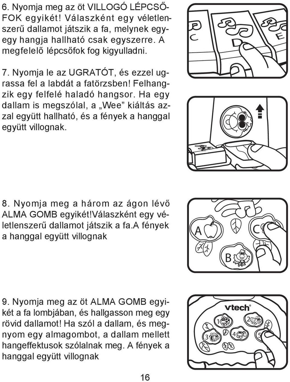 Ha egy dallam is megszólal, a Wee kiáltás azzal együtt hallható, és a fények a hanggal együtt villognak. E 8. Nyomja meg a három az ágon lévő ALMA GOMB egyikét!