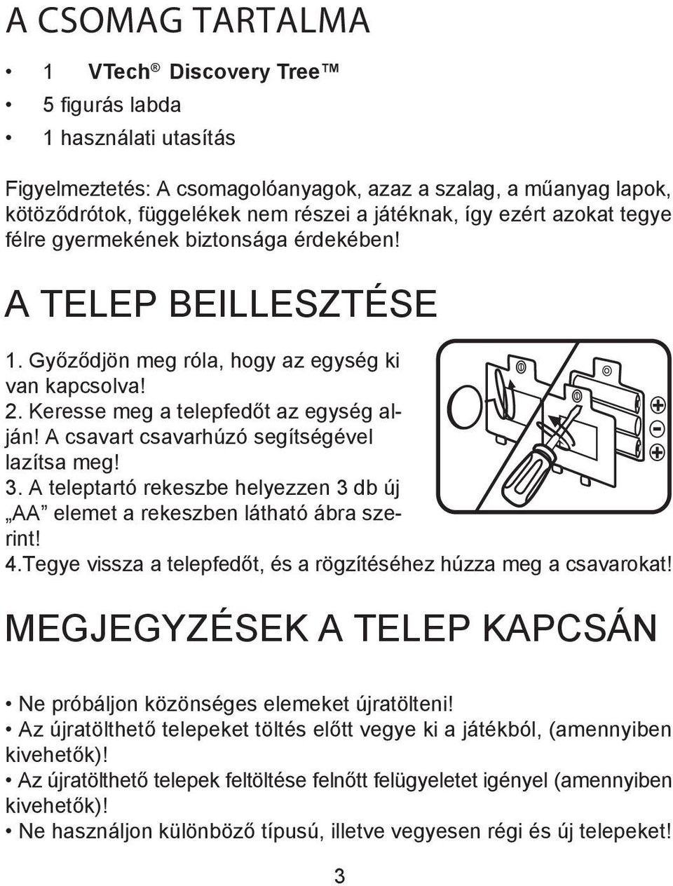 A csavart csavarhúzó segítségével lazítsa meg! 3. A teleptartó rekeszbe helyezzen 3 db új AA elemet a rekeszben látható ábra szerint! 4.