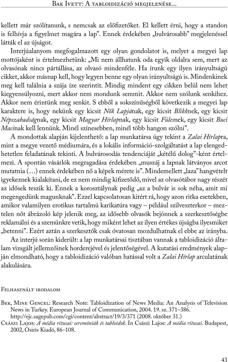 Interjúalanyom megfogalmazott egy olyan gondolatot is, melyet a megyei lap mottójaként is értelmezhetünk: Mi nem állhatunk oda egyik oldalra sem, mert az olvasónak nincs pártállása, az olvasó