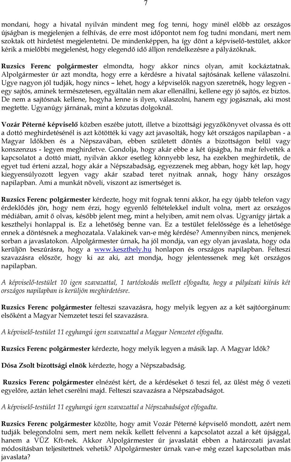 Ruzsics Ferenc polgármester elmondta, hogy akkor nincs olyan, amit kockáztatnak. Alpolgármester úr azt mondta, hogy erre a kérdésre a hivatal sajtósának kellene válaszolni.