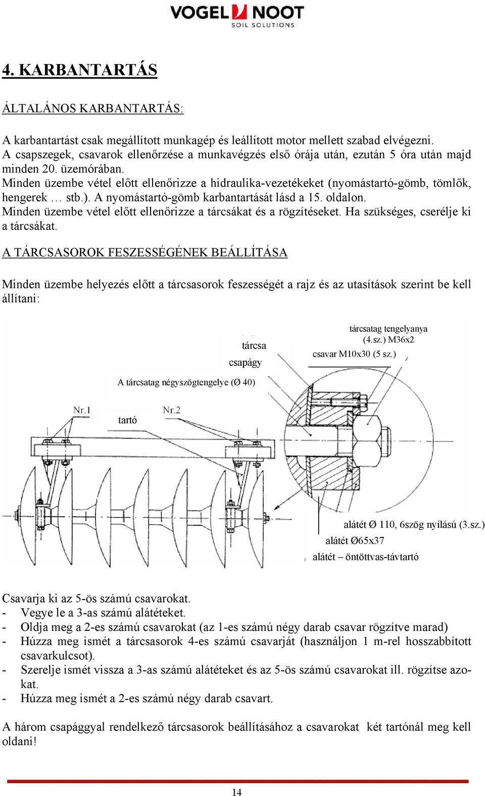 Minden üzembe vétel előtt ellenőrizze a hidraulika-vezetékeket (nyomástartó-gömb, tömlők, hengerek stb.). A nyomástartó-gömb karbantartását lásd a 15. oldalon.