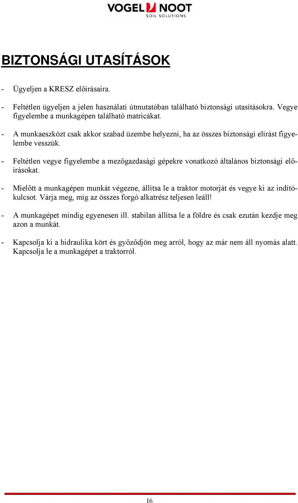 - Feltétlen vegye figyelembe a mezőgazdasági gépekre vonatkozó általános biztonsági előírásokat. - Mielőtt a munkagépen munkát végezne, állítsa le a traktor motorját és vegye ki az indítókulcsot.