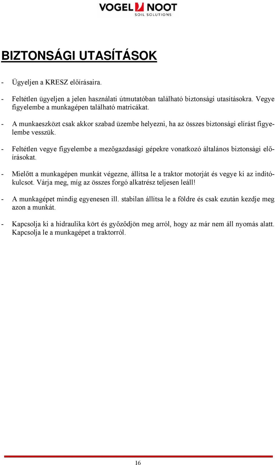 - Feltétlen vegye figyelembe a mezőgazdasági gépekre vonatkozó általános biztonsági előírásokat. - Mielőtt a munkagépen munkát végezne, állítsa le a traktor motorját és vegye ki az indítókulcsot.