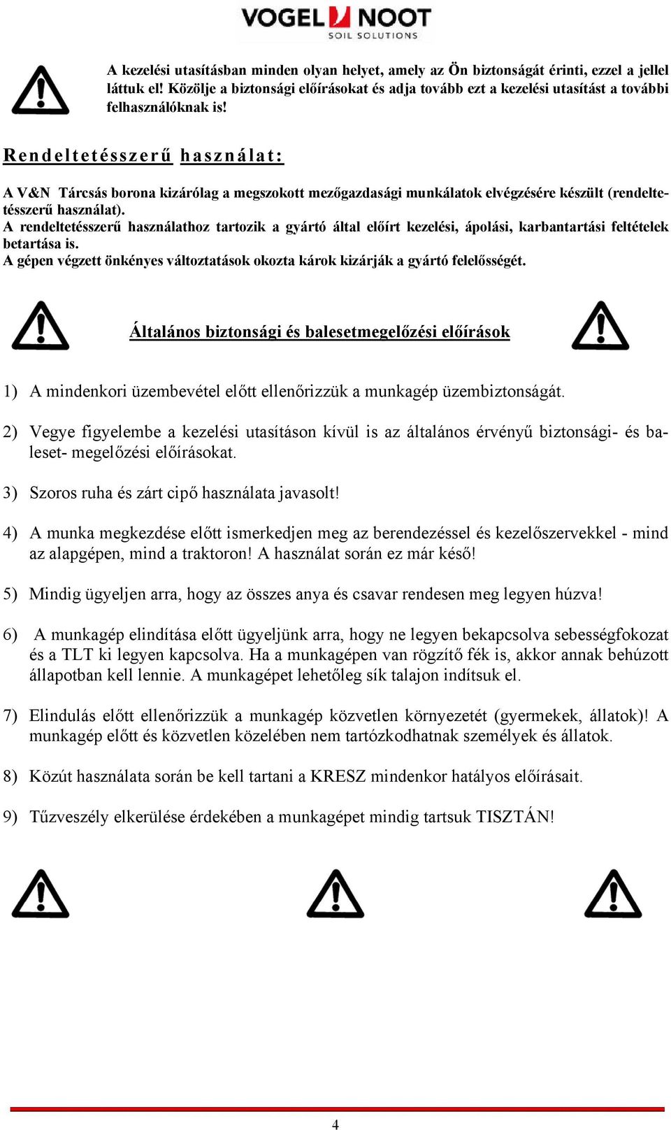 Rendeltetésszerű használat: A V&N Tárcsás borona kizárólag a megszokott mezőgazdasági munkálatok elvégzésére készült (rendeltetésszerű használat).