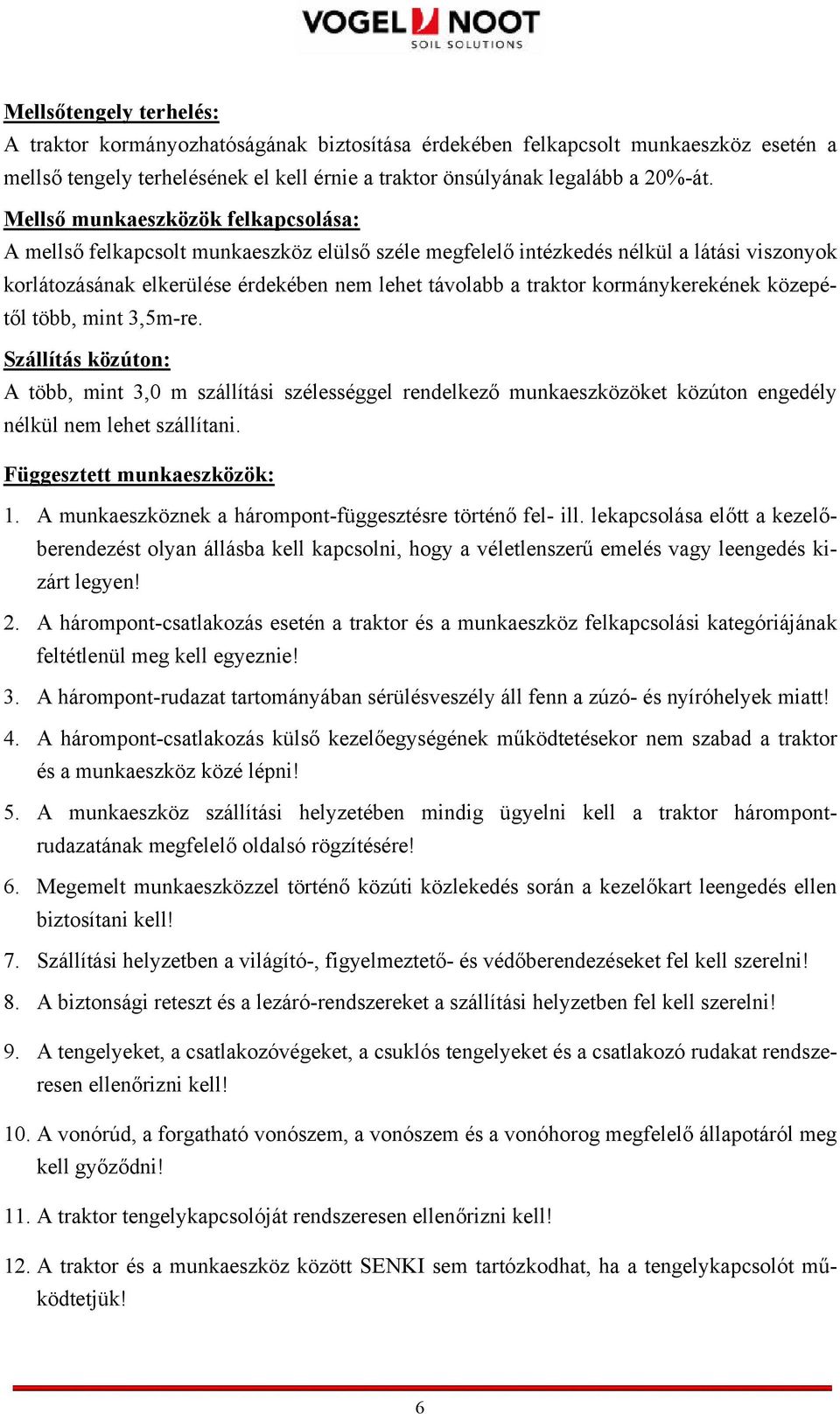 kormánykerekének közepétől több, mint 3,5m-re. Szállítás közúton: A több, mint 3,0 m szállítási szélességgel rendelkező munkaeszközöket közúton engedély nélkül nem lehet szállítani.