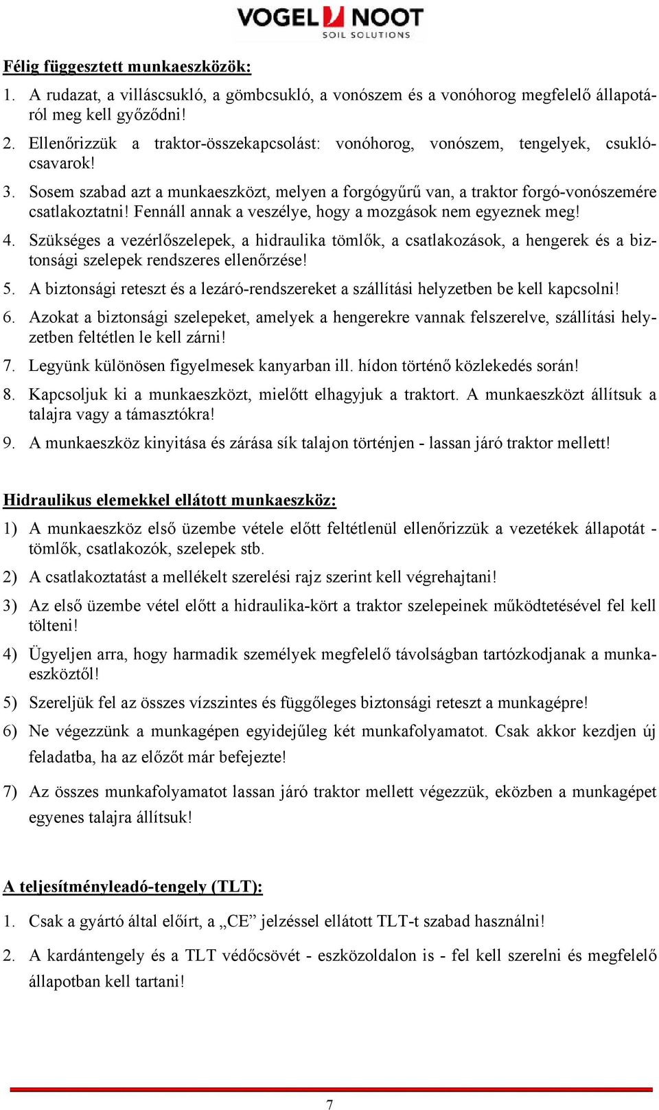 Fennáll annak a veszélye, hogy a mozgások nem egyeznek meg! 4. Szükséges a vezérlőszelepek, a hidraulika tömlők, a csatlakozások, a hengerek és a biztonsági szelepek rendszeres ellenőrzése! 5.