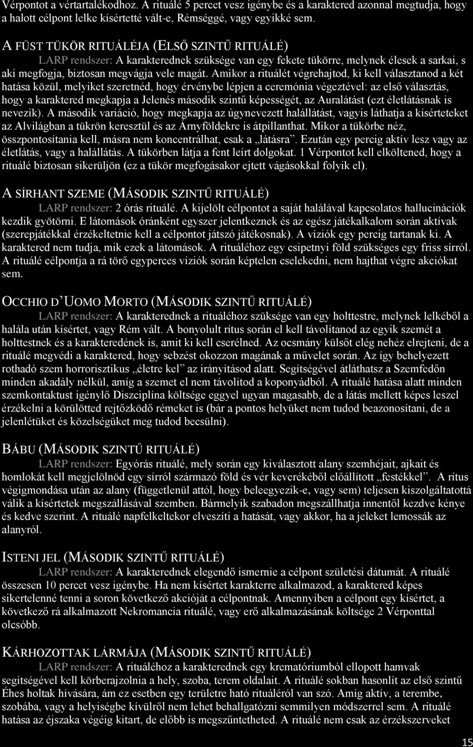 Amikor a rituálét végrehajtod, ki kell választanod a két hatása közül, melyiket szeretnéd, hogy érvénybe lépjen a ceremónia végeztével: az első választás, hogy a karaktered megkapja a Jelenés második