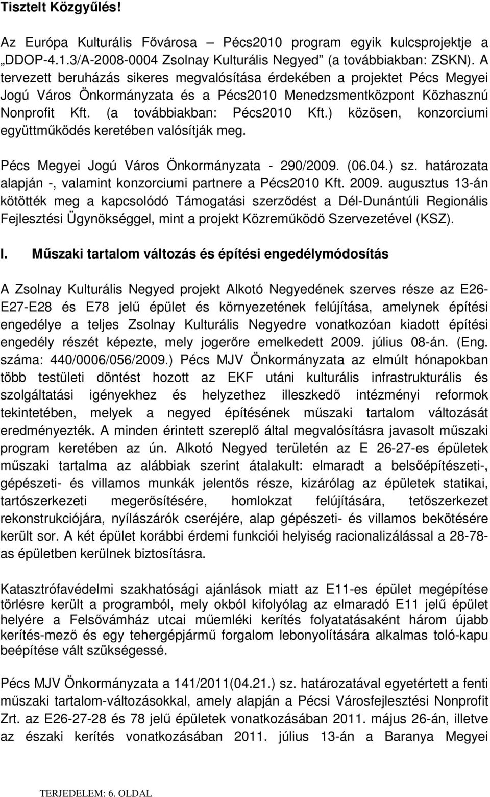 ) közösen, konzorciumi együttmőködés keretében valósítják meg. Pécs Megyei Jogú Város Önkormányzata - 290/2009. (06.04.) sz. határozata alapján -, valamint konzorciumi partnere a Pécs2010 Kft. 2009.