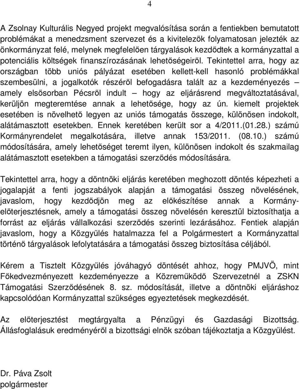 Tekintettel arra, hogy az országban több uniós pályázat esetében kellett-kell hasonló problémákkal szembesülni, a jogalkotók részérıl befogadásra talált az a kezdeményezés amely elsısorban Pécsrıl