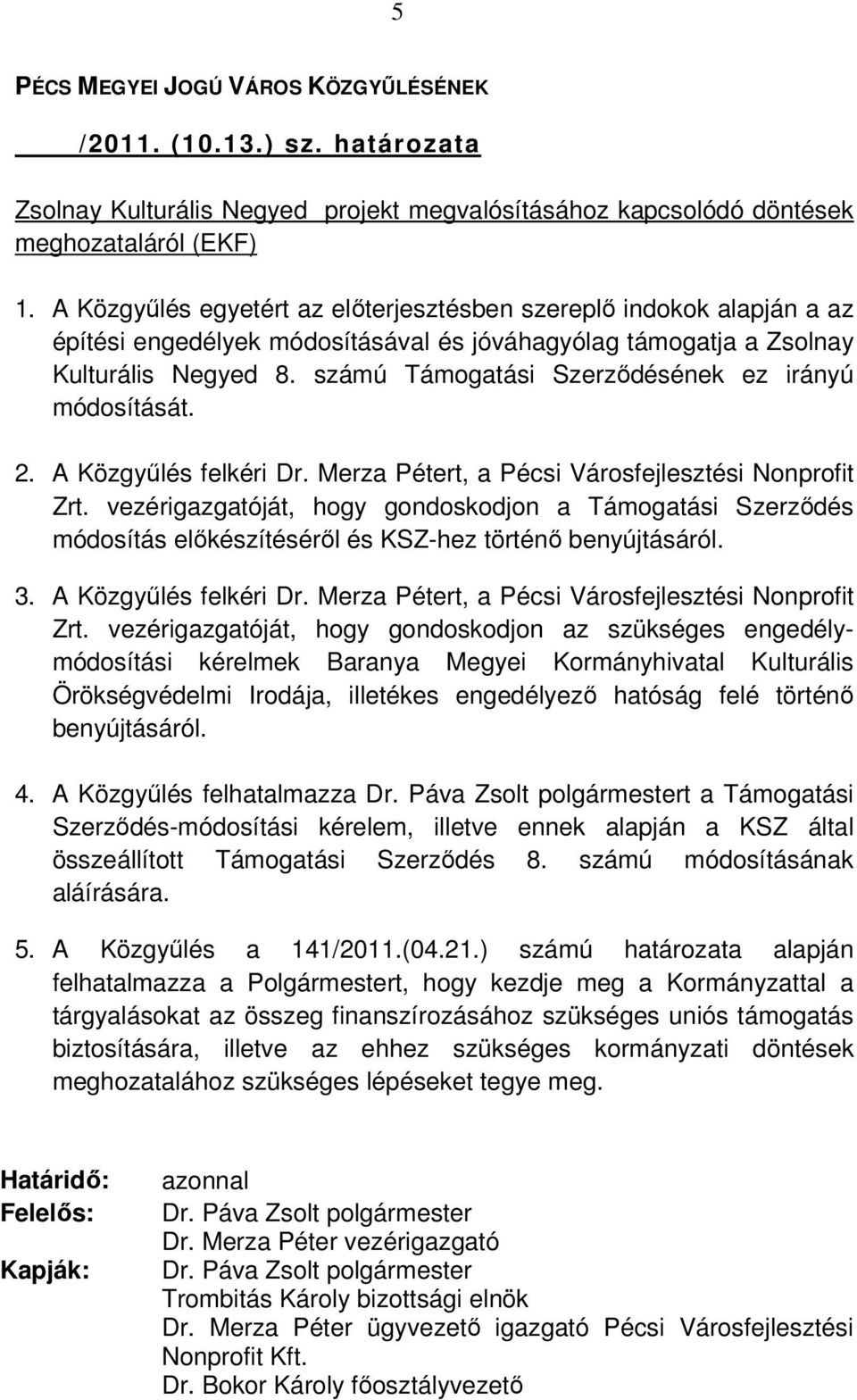 számú Támogatási Szerzıdésének ez irányú módosítását. 2. A Közgyőlés felkéri Dr. Merza Pétert, a Pécsi Városfejlesztési Nonprofit Zrt.