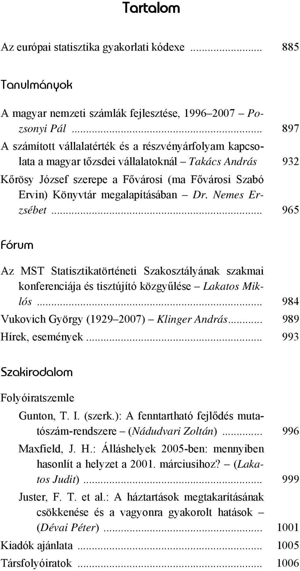 Nemes Erzsébet... 965 Fórum Az MST Statisztikatörténeti Szakosztályának szakmai konferenciája és tisztújító közgyűlése Lakatos Miklós... 984 Vukovich György (1929 2007) Klinger András.